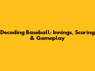 Decoding Baseball: Innings, Scoring & Gameplay