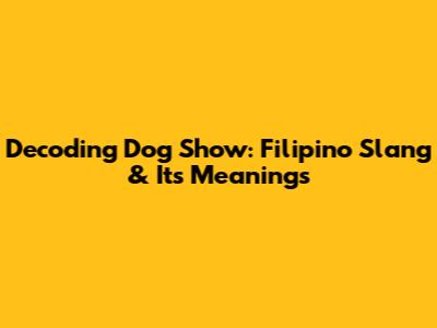 Decoding Dog Show: Filipino Slang & Its Meanings