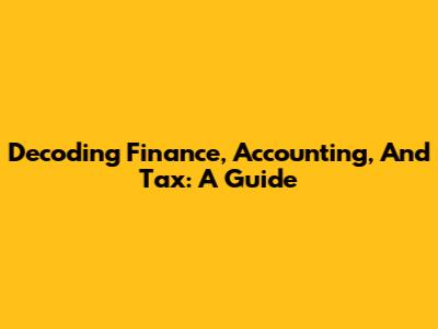 Decoding Finance, Accounting, And Tax: A Guide