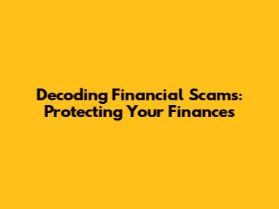 Decoding Financial Scams: Protecting Your Finances