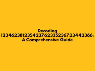 Decoding I23462381235423762335236723442366: A Comprehensive Guide
