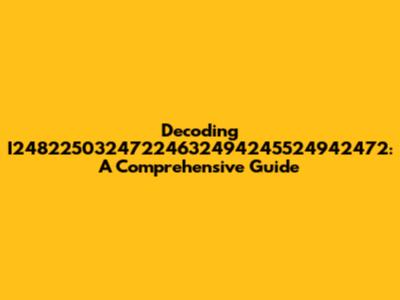 Decoding I24822503247224632494245524942472: A Comprehensive Guide