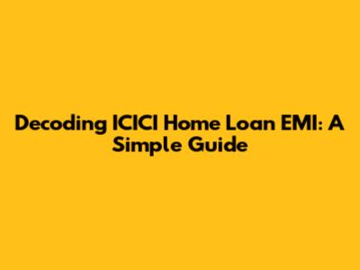 Decoding ICICI Home Loan EMI: A Simple Guide