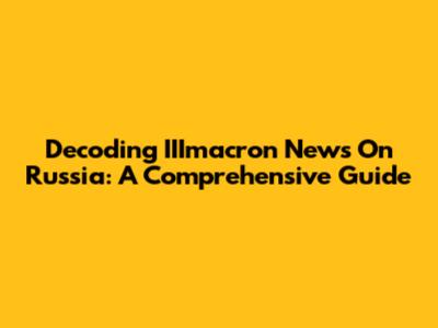 Decoding IIImacron News On Russia: A Comprehensive Guide
