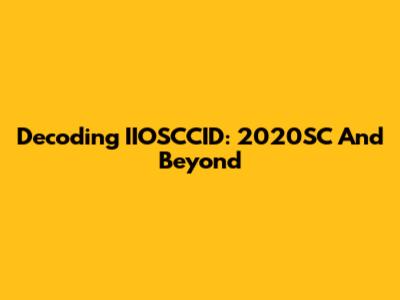 Decoding IIOSCCID: 2020SC And Beyond