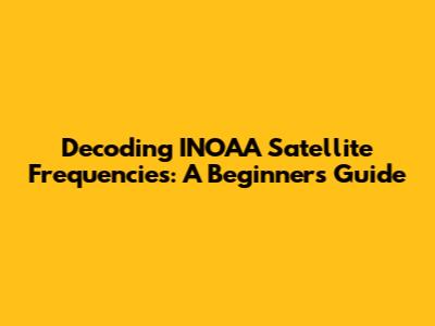 Decoding INOAA Satellite Frequencies: A Beginner's Guide