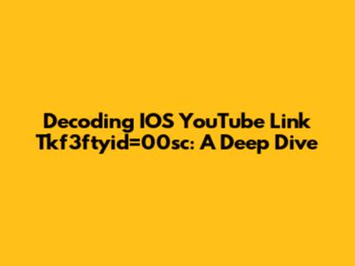 Decoding IOS YouTube Link Tkf3ftyid=00sc: A Deep Dive