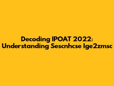 Decoding IPOAT 2022: Understanding Sescnhcse Ige2zmsc