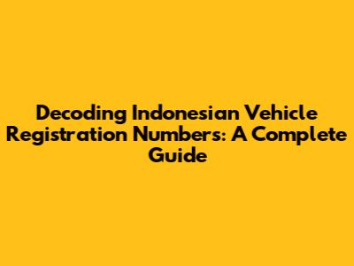 Decoding Indonesian Vehicle Registration Numbers: A Complete Guide