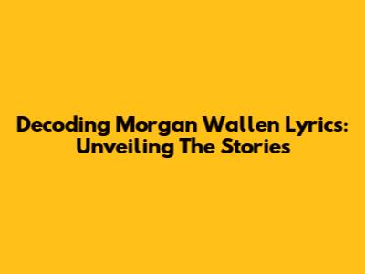 Decoding Morgan Wallen Lyrics: Unveiling The Stories