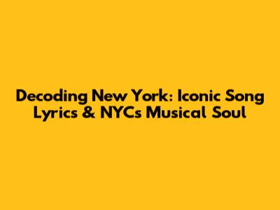 Decoding New York: Iconic Song Lyrics & NYC's Musical Soul