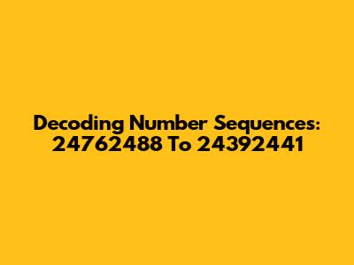 Decoding Number Sequences: 24762488 To 24392441