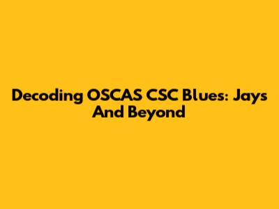 Decoding OSCAS CSC Blues: Jays And Beyond