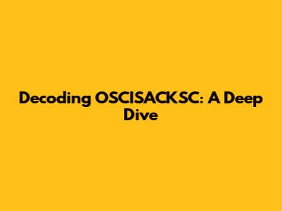 Decoding OSCISACKSC: A Deep Dive