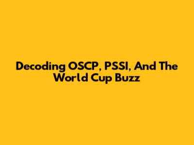 Decoding OSCP, PSSI, And The World Cup Buzz