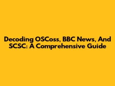 Decoding OSCoss, BBC News, And SCSC: A Comprehensive Guide