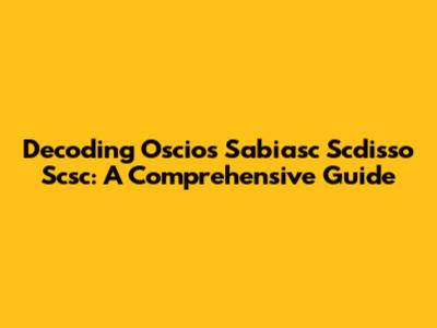 Decoding Oscios Sabiasc Scdisso Scsc: A Comprehensive Guide