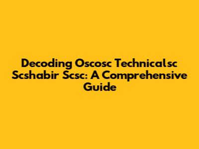 Decoding Oscosc Technicalsc Scshabir Scsc: A Comprehensive Guide