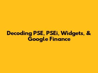 Decoding PSE, PSEi, Widgets, & Google Finance