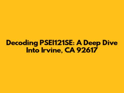 Decoding PSEI121SE: A Deep Dive Into Irvine, CA 92617