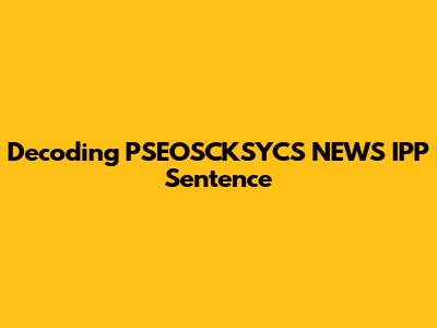 Decoding PSEOSCKSYCS NEWS IPP Sentence