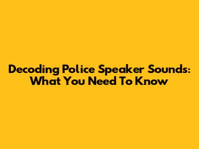 Decoding Police Speaker Sounds: What You Need To Know