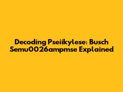 Decoding Pseiikylese: Busch Semu0026ampmse Explained