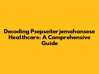 Decoding Psepseiterjemahansese Healthcare: A Comprehensive Guide