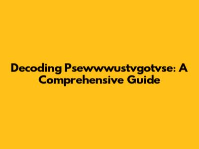 Decoding Psewwwustvgotvse: A Comprehensive Guide