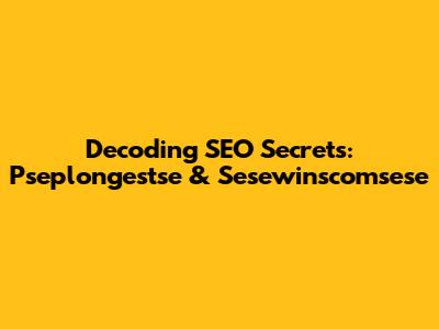 Decoding SEO Secrets: Pseplongestse & Sesewinscomsese
