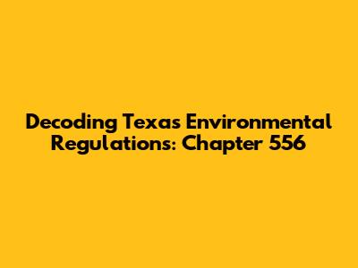 Decoding Texas Environmental Regulations: Chapter 556