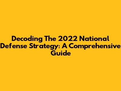 Decoding The 2022 National Defense Strategy: A Comprehensive Guide