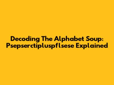Decoding The Alphabet Soup: Psepserctipluspflsese Explained