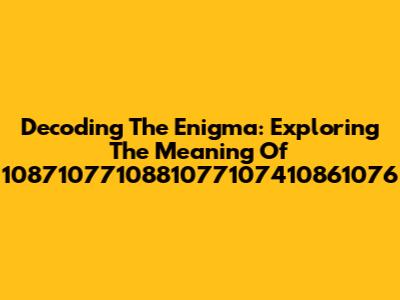 Decoding The Enigma: Exploring The Meaning Of 1087107710881077107410861076