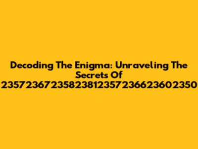 Decoding The Enigma: Unraveling The Secrets Of 23572367235823812357236623602350