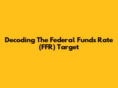 Decoding The Federal Funds Rate (FFR) Target