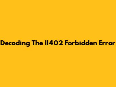 Decoding The II402 Forbidden Error