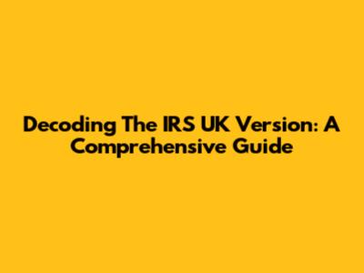 Decoding The IRS UK Version: A Comprehensive Guide