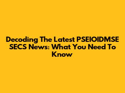 Decoding The Latest PSEIOIDMSE SECS News: What You Need To Know