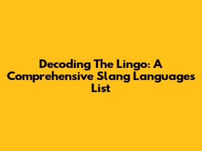 Decoding The Lingo: A Comprehensive Slang Languages List