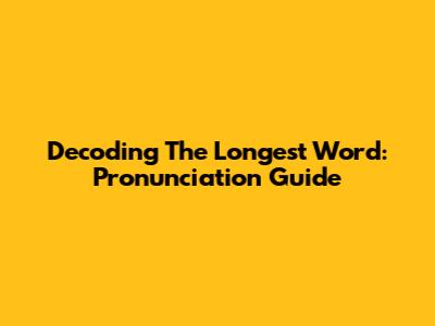 Decoding The Longest Word: Pronunciation Guide