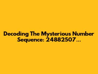 Decoding The Mysterious Number Sequence: 24882507...