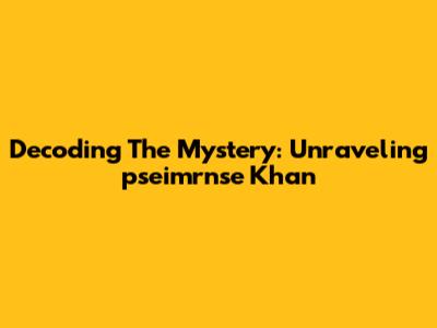 Decoding The Mystery: Unraveling 'pseimrnse Khan'