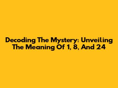 Decoding The Mystery: Unveiling The Meaning Of 1, 8, And 24