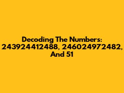 Decoding The Numbers: 243924412488, 246024972482, And 51