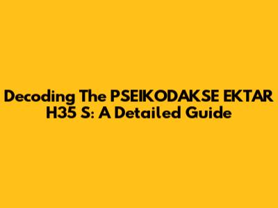 Decoding The PSEIKODAKSE EKTAR H35 S: A Detailed Guide