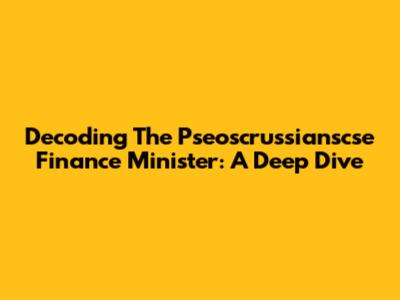 Decoding The Pseoscrussianscse Finance Minister: A Deep Dive