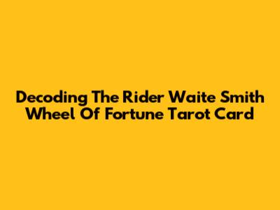 Decoding The Rider Waite Smith Wheel Of Fortune Tarot Card