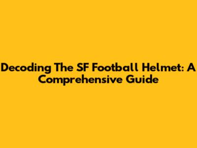 Decoding The SF Football Helmet: A Comprehensive Guide