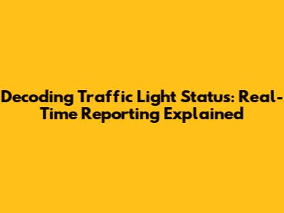 Decoding Traffic Light Status: Real-Time Reporting Explained